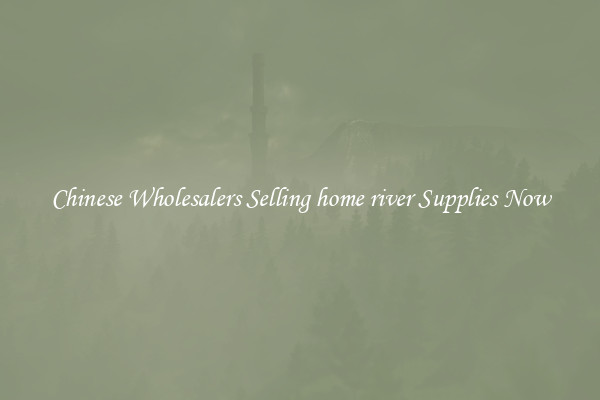 Chinese Wholesalers Selling home river Supplies Now