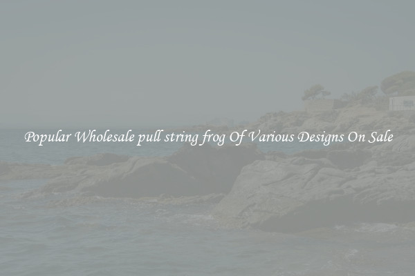 Popular Wholesale pull string frog Of Various Designs On Sale