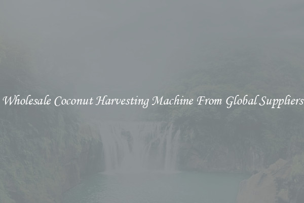 Wholesale Coconut Harvesting Machine From Global Suppliers