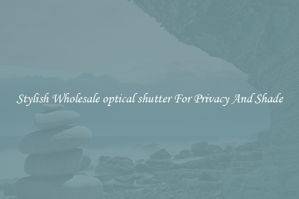 Stylish Wholesale optical shutter For Privacy And Shade