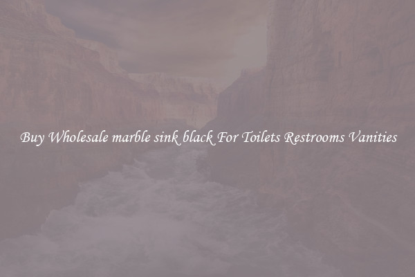 Buy Wholesale marble sink black For Toilets Restrooms Vanities