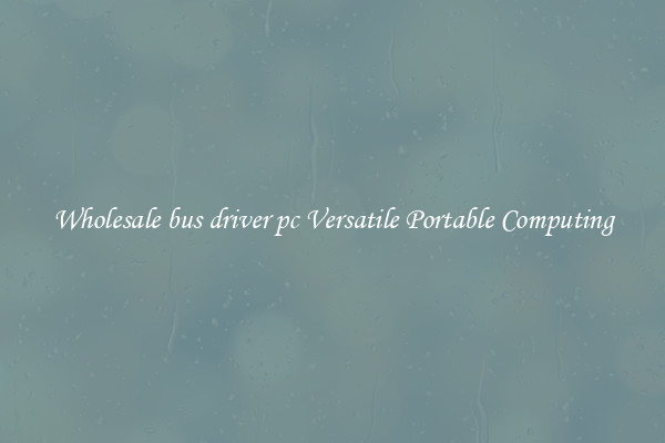 Wholesale bus driver pc Versatile Portable Computing
