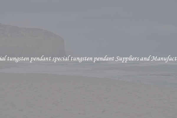 special tungsten pendant special tungsten pendant Suppliers and Manufacturers