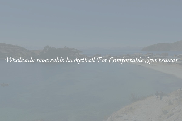Wholesale reversable basketball For Comfortable Sportswear
