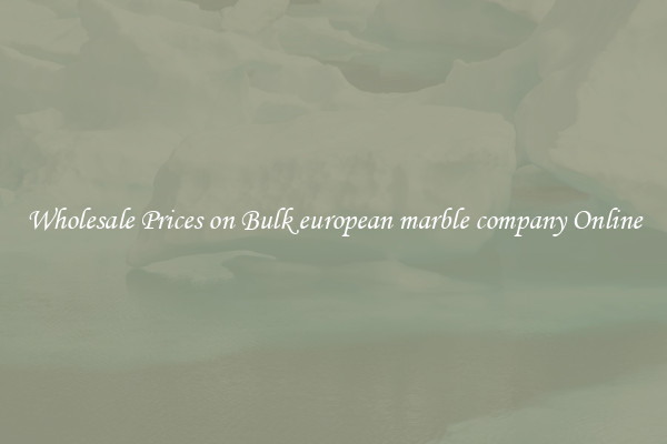 Wholesale Prices on Bulk european marble company Online