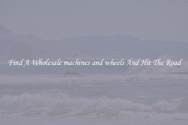 Find A Wholesale machines and wheels And Hit The Road