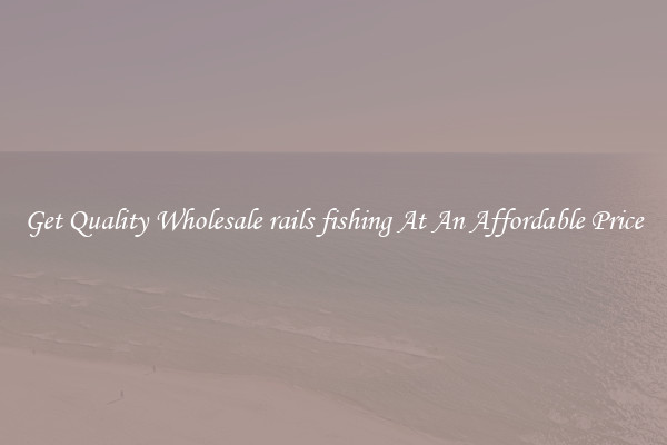 Get Quality Wholesale rails fishing At An Affordable Price