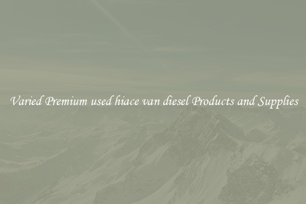 Varied Premium used hiace van diesel Products and Supplies