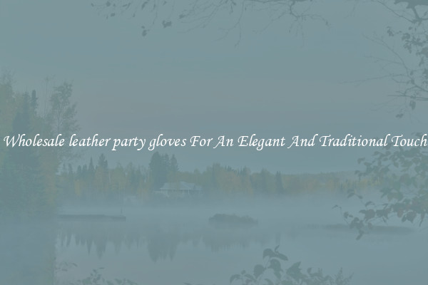 Wholesale leather party gloves For An Elegant And Traditional Touch