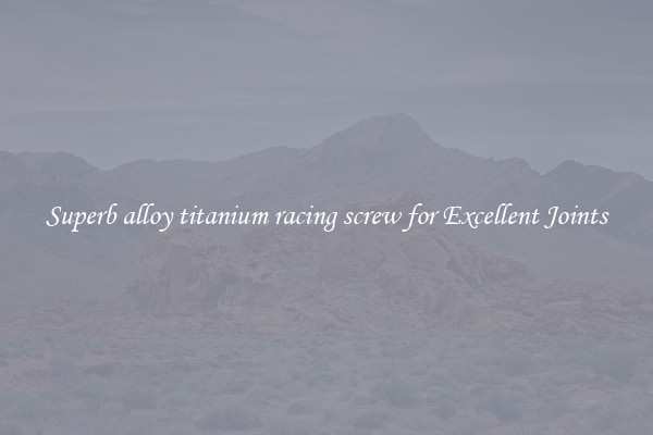 Superb alloy titanium racing screw for Excellent Joints