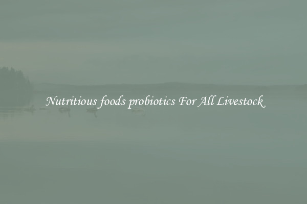 Nutritious foods probiotics For All Livestock