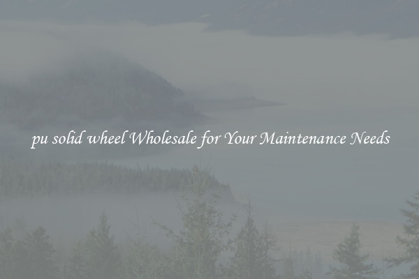pu solid wheel Wholesale for Your Maintenance Needs