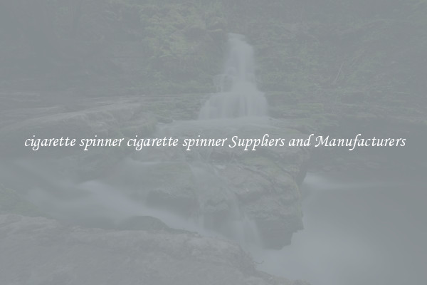 cigarette spinner cigarette spinner Suppliers and Manufacturers