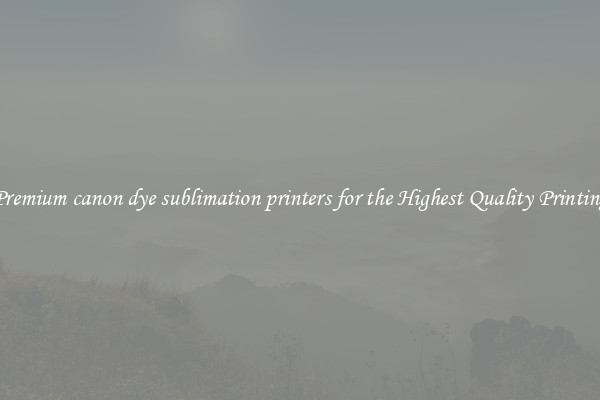 Premium canon dye sublimation printers for the Highest Quality Printing