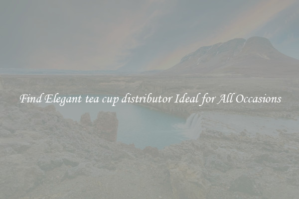 Find Elegant tea cup distributor Ideal for All Occasions
