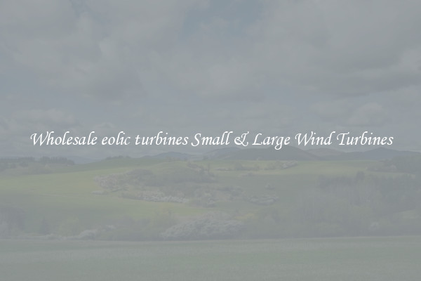 Wholesale eolic turbines Small & Large Wind Turbines