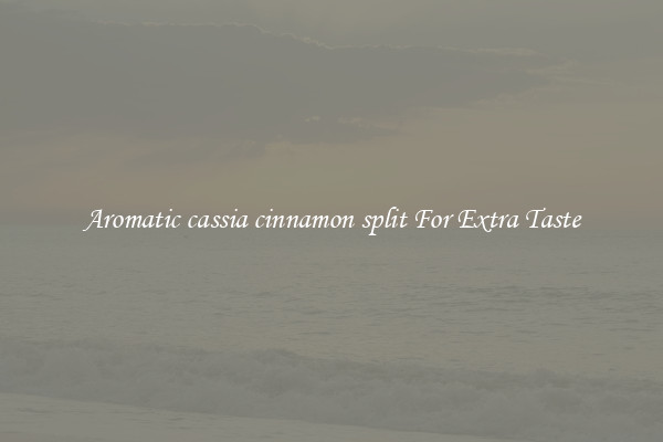 Aromatic cassia cinnamon split For Extra Taste