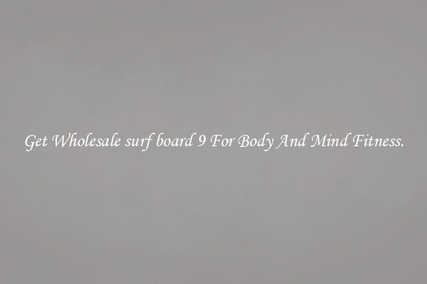 Get Wholesale surf board 9 For Body And Mind Fitness.