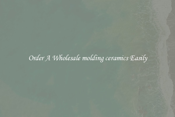 Order A Wholesale molding ceramics Easily