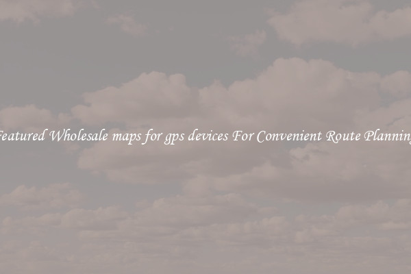 Featured Wholesale maps for gps devices For Convenient Route Planning 