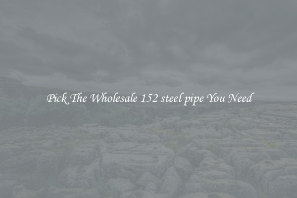 Pick The Wholesale 152 steel pipe You Need